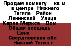 Продам комнату 19 кв.м. в центре  Нижнего Тагила › Район ­ Ленинский › Улица ­ Карла Маркса › Дом ­ 23 › Общая площадь ­ 19 › Цена ­ 500 000 - Свердловская обл., Нижний Тагил г. Недвижимость » Квартиры продажа   